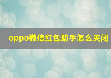 oppo微信红包助手怎么关闭