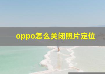 oppo怎么关闭照片定位