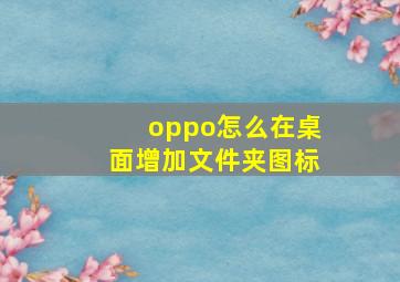 oppo怎么在桌面增加文件夹图标