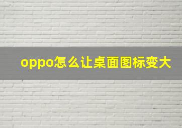 oppo怎么让桌面图标变大