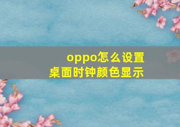 oppo怎么设置桌面时钟颜色显示