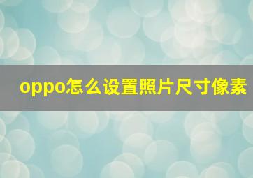 oppo怎么设置照片尺寸像素