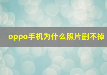 oppo手机为什么照片删不掉