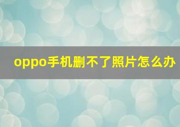 oppo手机删不了照片怎么办