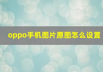 oppo手机图片原图怎么设置