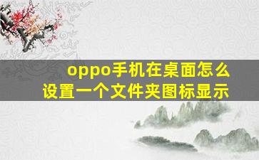 oppo手机在桌面怎么设置一个文件夹图标显示