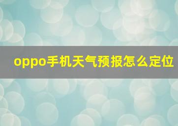 oppo手机天气预报怎么定位