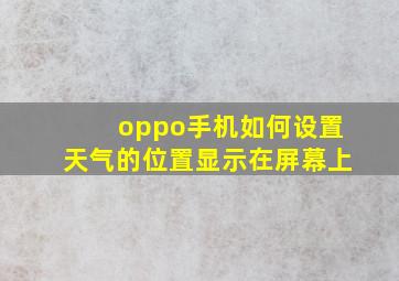 oppo手机如何设置天气的位置显示在屏幕上