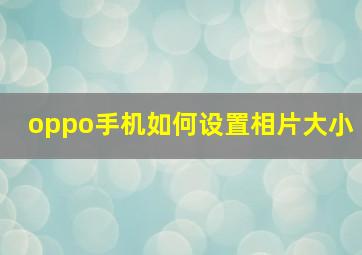 oppo手机如何设置相片大小