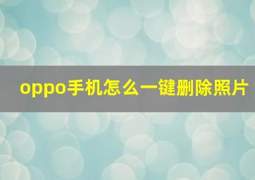 oppo手机怎么一键删除照片