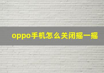 oppo手机怎么关闭摇一摇