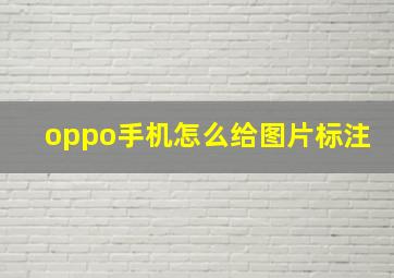 oppo手机怎么给图片标注