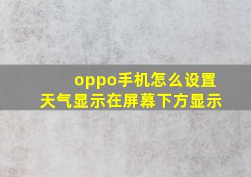 oppo手机怎么设置天气显示在屏幕下方显示