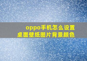 oppo手机怎么设置桌面壁纸图片背景颜色