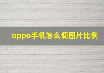 oppo手机怎么调图片比例