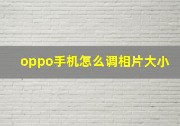 oppo手机怎么调相片大小