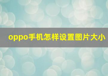 oppo手机怎样设置图片大小