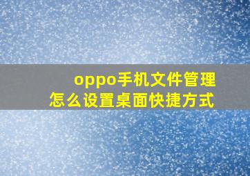 oppo手机文件管理怎么设置桌面快捷方式