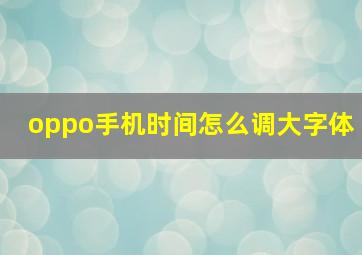 oppo手机时间怎么调大字体