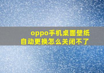 oppo手机桌面壁纸自动更换怎么关闭不了