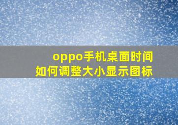 oppo手机桌面时间如何调整大小显示图标