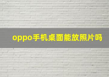 oppo手机桌面能放照片吗