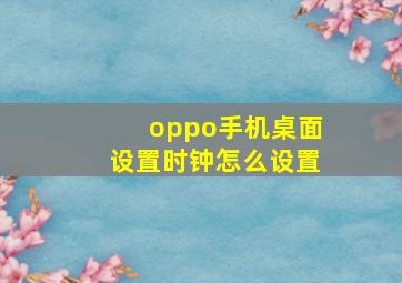 oppo手机桌面设置时钟怎么设置