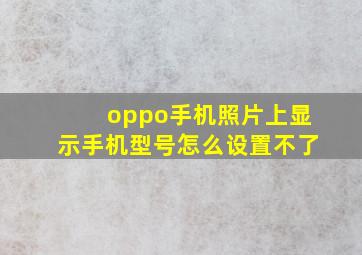 oppo手机照片上显示手机型号怎么设置不了