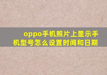 oppo手机照片上显示手机型号怎么设置时间和日期