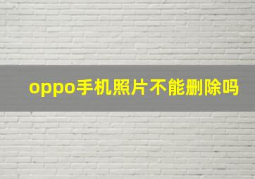 oppo手机照片不能删除吗