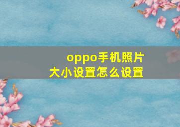 oppo手机照片大小设置怎么设置