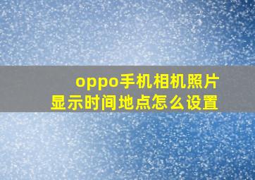 oppo手机相机照片显示时间地点怎么设置