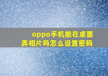 oppo手机能在桌面弄相片吗怎么设置密码