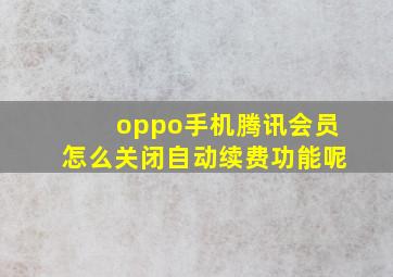 oppo手机腾讯会员怎么关闭自动续费功能呢