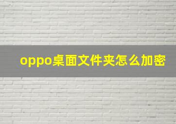 oppo桌面文件夹怎么加密