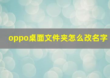 oppo桌面文件夹怎么改名字