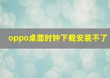 oppo桌面时钟下载安装不了