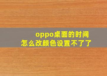 oppo桌面的时间怎么改颜色设置不了了