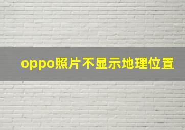 oppo照片不显示地理位置