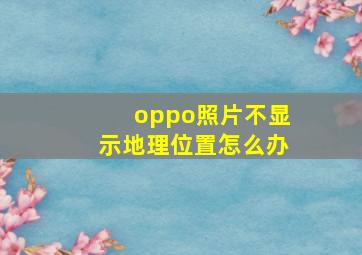 oppo照片不显示地理位置怎么办