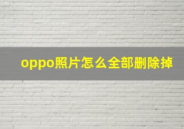 oppo照片怎么全部删除掉