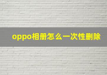 oppo相册怎么一次性删除