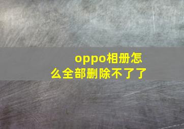 oppo相册怎么全部删除不了了