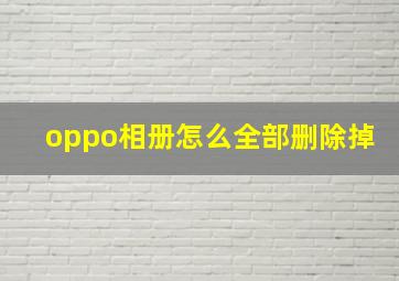 oppo相册怎么全部删除掉