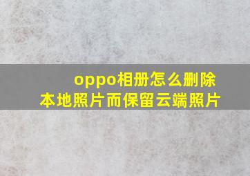 oppo相册怎么删除本地照片而保留云端照片