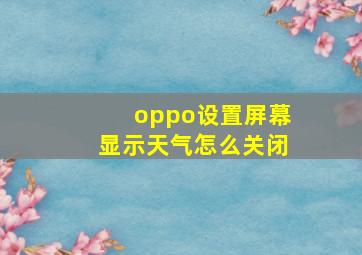 oppo设置屏幕显示天气怎么关闭