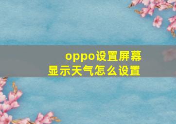 oppo设置屏幕显示天气怎么设置