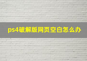 ps4破解版网页空白怎么办