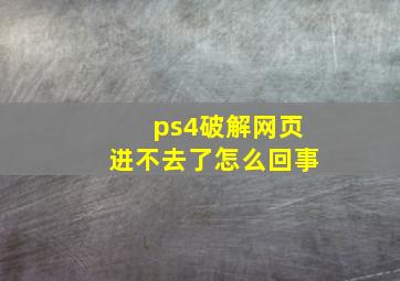 ps4破解网页进不去了怎么回事