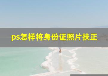 ps怎样将身份证照片扶正